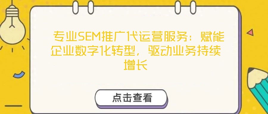  專業(yè)SEM推廣代運營服務(wù)：賦能企業(yè)數(shù)字化轉(zhuǎn)型，驅(qū)動業(yè)務(wù)持續(xù)增長