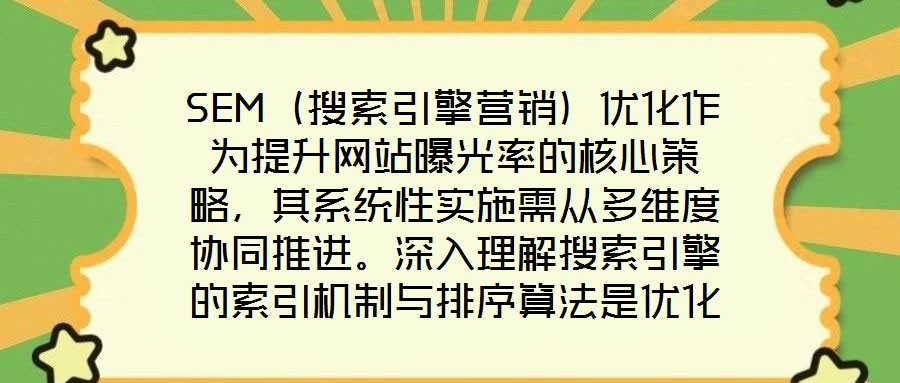 SEM（搜索引擎營(yíng)銷）優(yōu)化作為提升網(wǎng)站曝光率的核心策略，其系統(tǒng)性實(shí)施需從多維度協(xié)同推進(jìn)。深入理解搜索引擎的索引機(jī)制與排序算法是優(yōu)化的基礎(chǔ)前提，這要求精準(zhǔn)選擇關(guān)鍵