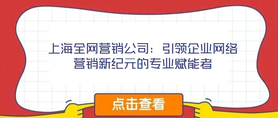 上海全網(wǎng)營(yíng)銷(xiāo)公司：引領(lǐng)企業(yè)網(wǎng)絡(luò)營(yíng)銷(xiāo)新紀(jì)元的專(zhuān)業(yè)賦能者