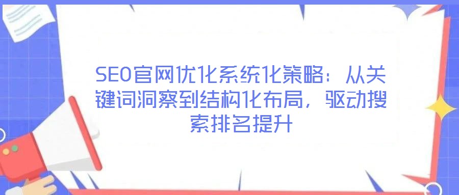 SEO官網(wǎng)優(yōu)化系統(tǒng)化策略：從關(guān)鍵詞洞察到結(jié)構(gòu)化布局，驅(qū)動(dòng)搜索排名提升
