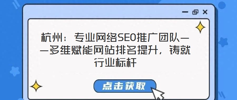 杭州：專業(yè)網(wǎng)絡(luò)SEO推廣團隊——多維賦能網(wǎng)站排名提升，鑄就行業(yè)標桿