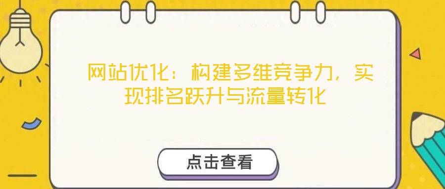  網(wǎng)站優(yōu)化：構(gòu)建多維競(jìng)爭(zhēng)力，實(shí)現(xiàn)排名躍升與流量轉(zhuǎn)化