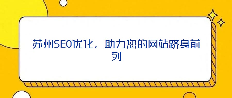 蘇州SEO優(yōu)化，助力您的網(wǎng)站躋身前列