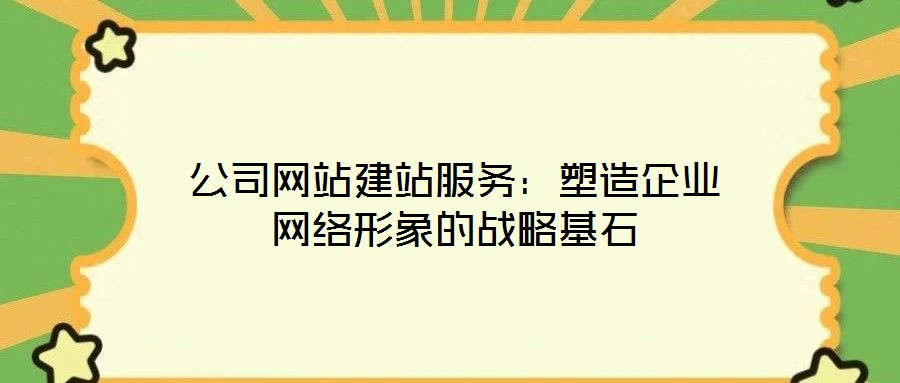 公司網(wǎng)站建站服務：塑造企業(yè)網(wǎng)絡形象的戰(zhàn)略基石