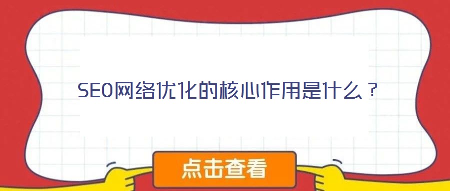SEO網(wǎng)絡(luò)優(yōu)化的核心作用是什么？