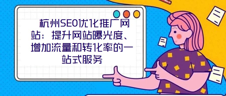  杭州SEO優(yōu)化推廣網(wǎng)站：提升網(wǎng)站曝光度、增加流量和轉(zhuǎn)化率的一站式服務(wù)