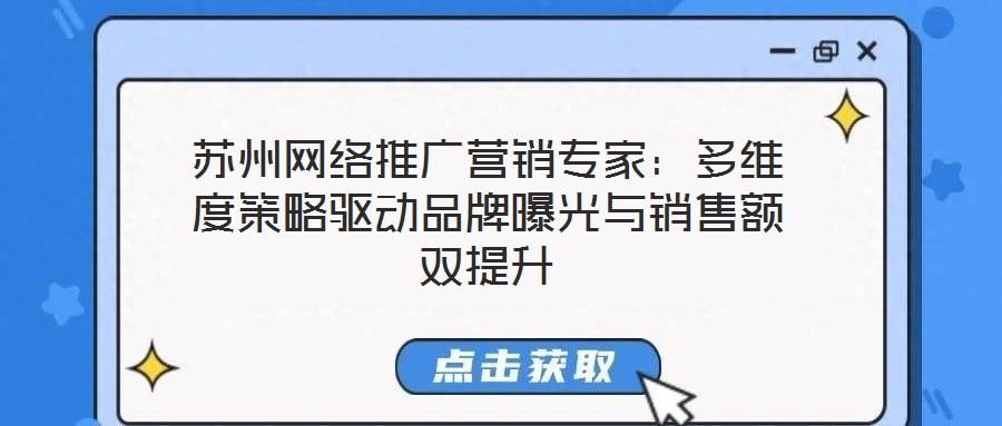蘇州網(wǎng)絡推廣營銷專家：多維度策略驅(qū)動品牌曝光與銷售額雙提升