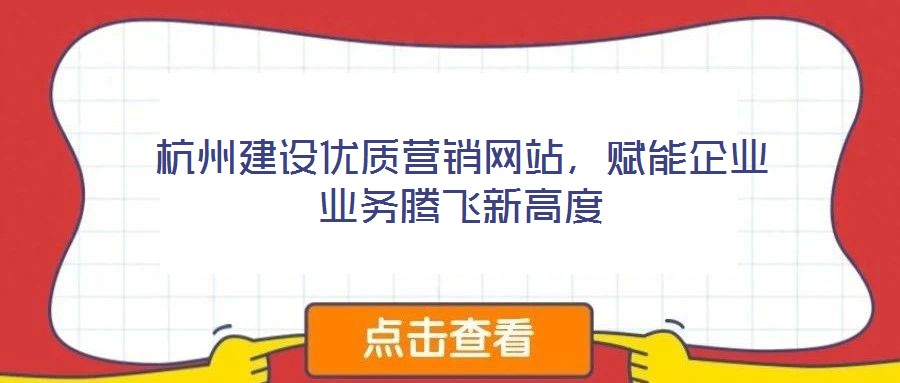 杭州建設(shè)優(yōu)質(zhì)營(yíng)銷網(wǎng)站，賦能企業(yè)業(yè)務(wù)騰飛新高度