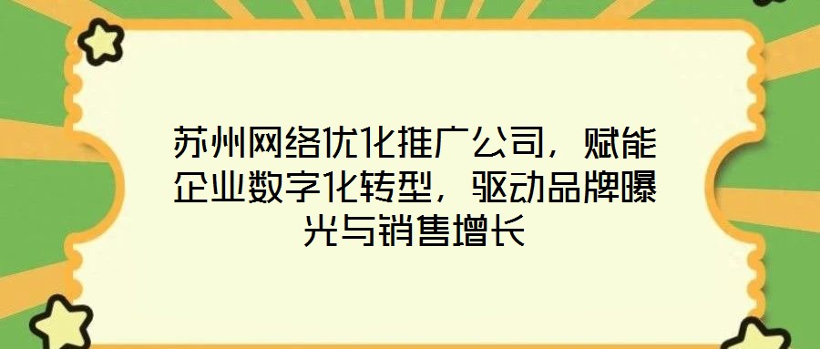 蘇州網(wǎng)絡(luò)優(yōu)化推廣公司，賦能企業(yè)數(shù)字化轉(zhuǎn)型，驅(qū)動(dòng)品牌曝光與銷售增長(zhǎng)