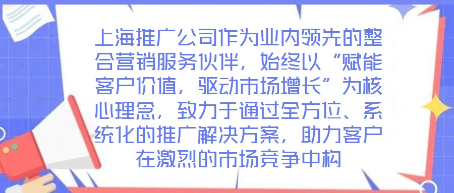 上海推廣公司作為業(yè)內(nèi)領(lǐng)先的整合營(yíng)銷服務(wù)伙伴，始終以“賦能客戶價(jià)值，驅(qū)動(dòng)市場(chǎng)增長(zhǎng)”為核心理念，致力于通過(guò)全方位、系統(tǒng)化的推廣解決方案，助力客戶在激烈的市場(chǎng)競(jìng)爭(zhēng)中構(gòu)