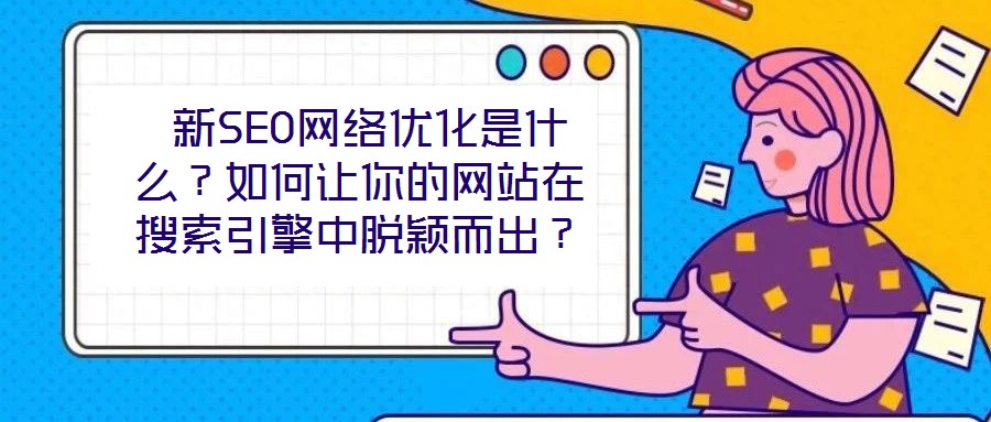  新SEO網(wǎng)絡(luò)優(yōu)化是什么？如何讓你的網(wǎng)站在搜索引擎中脫穎而出？
