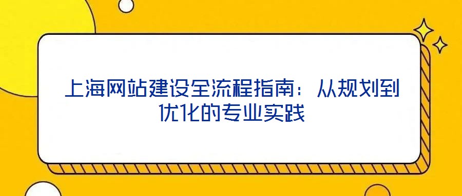 上海網(wǎng)站建設全流程指南：從規(guī)劃到優(yōu)化的專業(yè)實踐