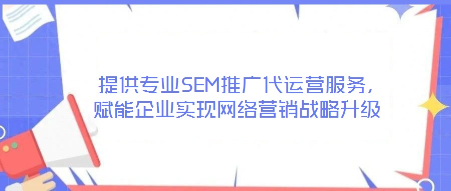  提供專業(yè)SEM推廣代運(yùn)營服務(wù)，賦能企業(yè)實(shí)現(xiàn)網(wǎng)絡(luò)營銷戰(zhàn)略升級