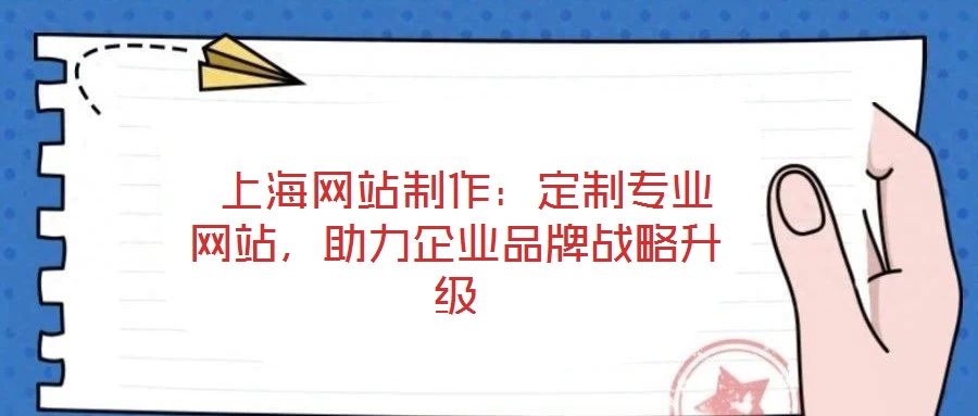  上海網(wǎng)站制作：定制專業(yè)網(wǎng)站，助力企業(yè)品牌戰(zhàn)略升級(jí)