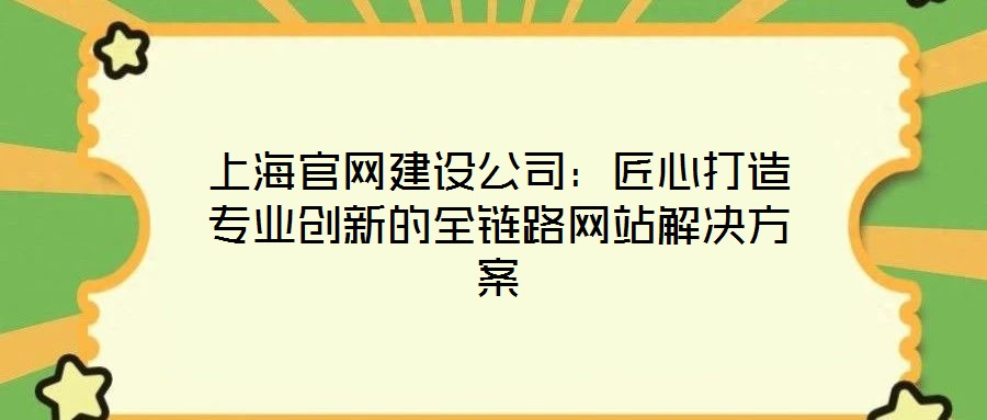 上海官網(wǎng)建設(shè)公司：匠心打造專(zhuān)業(yè)創(chuàng)新的全鏈路網(wǎng)站解決方案