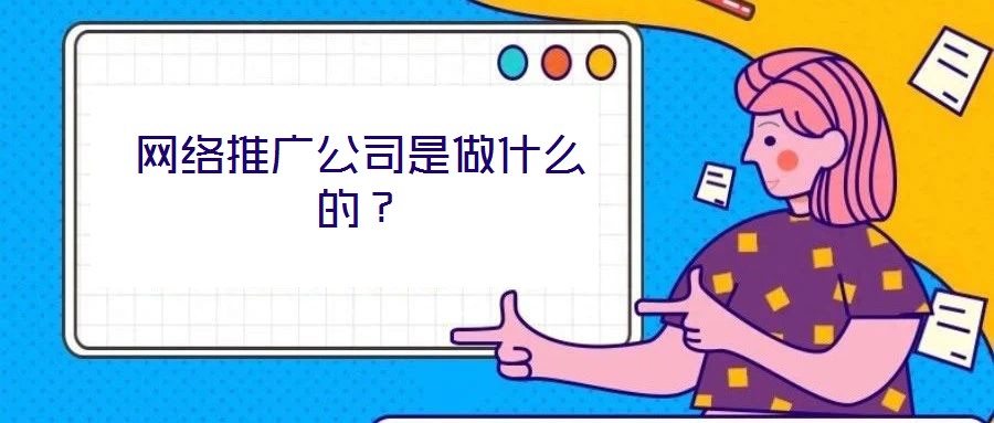 網(wǎng)絡(luò)推廣公司是做什么的？