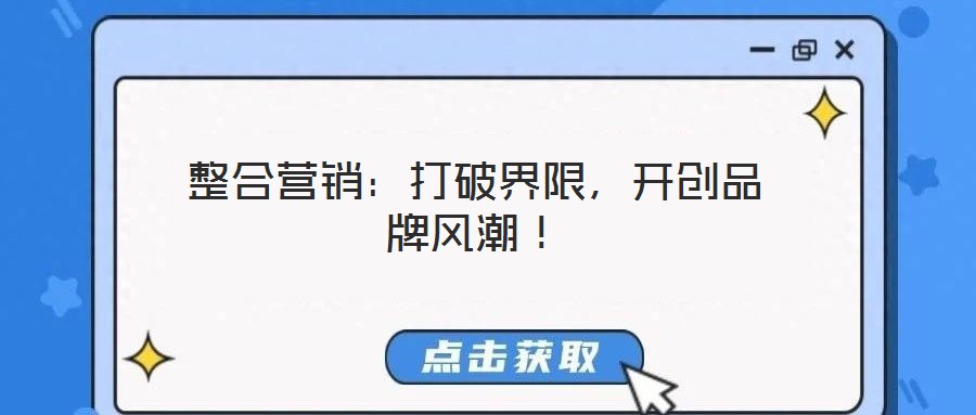 整合營銷：打破界限，開創(chuàng)品牌風(fēng)潮！