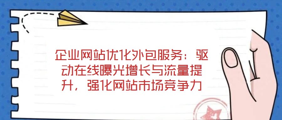 企業(yè)網(wǎng)站優(yōu)化外包服務(wù)：驅(qū)動在線曝光增長與流量提升，強(qiáng)化網(wǎng)站市場競爭力