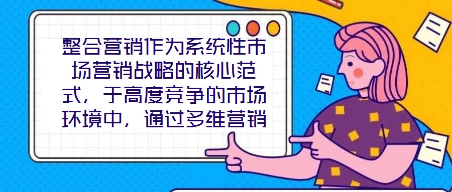 整合營銷作為系統(tǒng)性市場營銷戰(zhàn)略的核心范式，于高度競爭的市場環(huán)境中，通過多維營銷手段的有機(jī)協(xié)同，致力于實(shí)現(xiàn)品牌價值深度構(gòu)建與市場先機(jī)動態(tài)引領(lǐng)。本文將從品牌定位的精