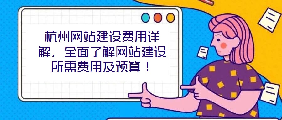 杭州網(wǎng)站建設(shè)費(fèi)用詳解，全面了解網(wǎng)站建設(shè)所需費(fèi)用及預(yù)算！