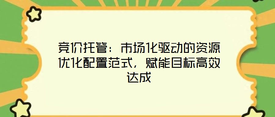 競價(jià)托管：市場化驅(qū)動(dòng)的資源優(yōu)化配置范式，賦能目標(biāo)高效達(dá)成