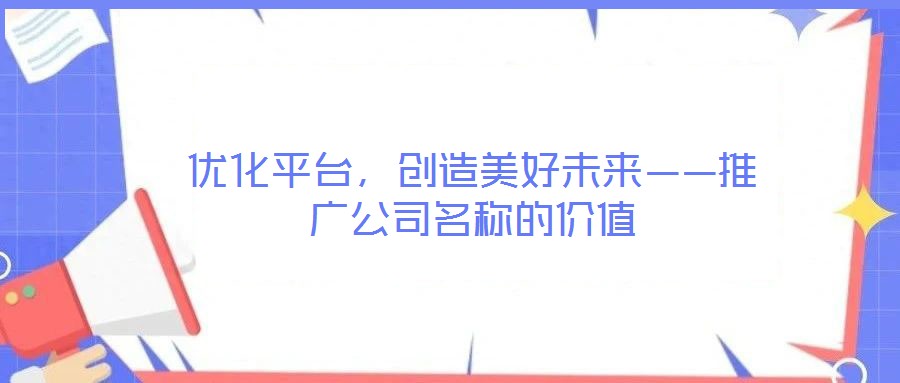 優(yōu)化平臺，創(chuàng)造美好未來——推廣公司名稱的價值