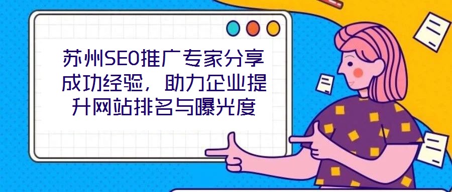 蘇州SEO推廣專家分享成功經(jīng)驗(yàn)，助力企業(yè)提升網(wǎng)站排名與曝光度