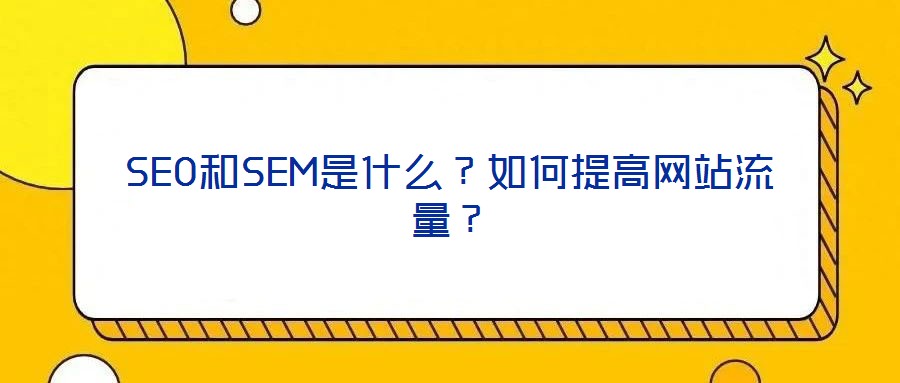 SEO和SEM是什么？如何提高網(wǎng)站流量？