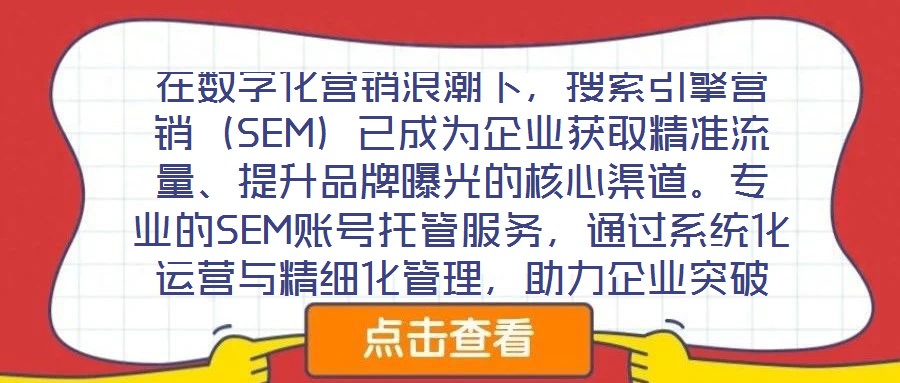 在數(shù)字化營銷浪潮下，搜索引擎營銷（SEM）已成為企業(yè)獲取精準(zhǔn)流量、提升品牌曝光的核心渠道。專業(yè)的SEM賬號(hào)托管服務(wù)，通過系統(tǒng)化運(yùn)營與精細(xì)化管理，助力企業(yè)突破推廣
