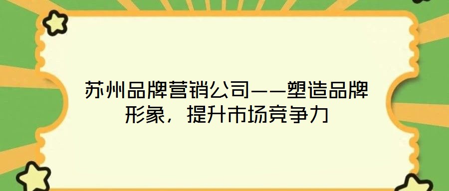 蘇州品牌營銷公司——塑造品牌形象，提升市場競爭力