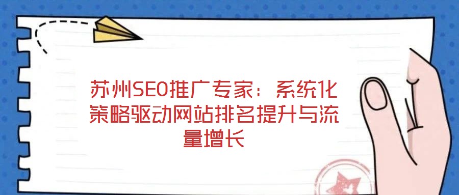 蘇州SEO推廣專家：系統(tǒng)化策略驅(qū)動(dòng)網(wǎng)站排名提升與流量增長