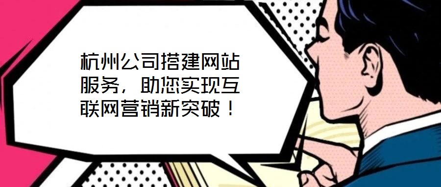 杭州公司搭建網(wǎng)站服務(wù)，助您實(shí)現(xiàn)互聯(lián)網(wǎng)營(yíng)銷(xiāo)新突破！