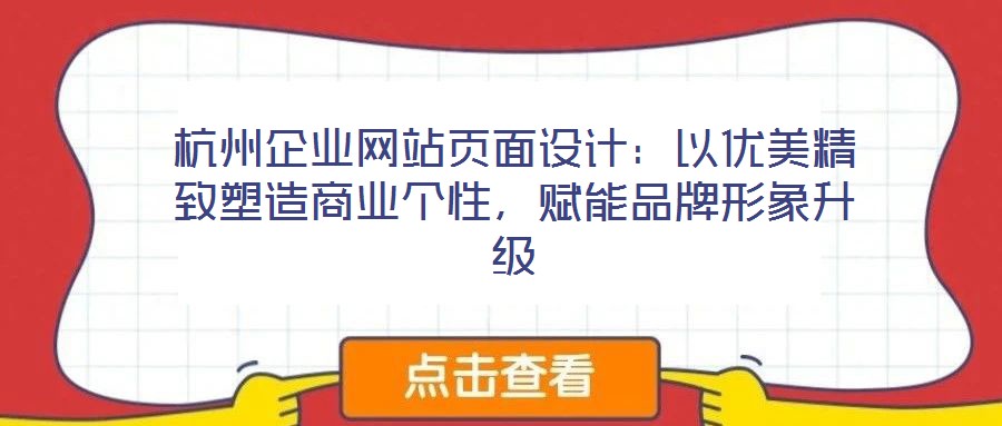 杭州企業(yè)網(wǎng)站頁面設(shè)計(jì)：以優(yōu)美精致塑造商業(yè)個(gè)性，賦能品牌形象升級(jí)