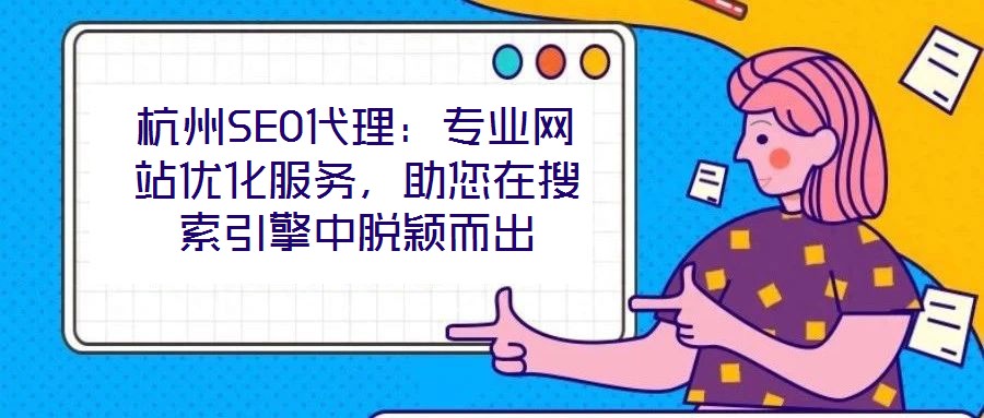 杭州SEO代理：專業(yè)網(wǎng)站優(yōu)化服務(wù)，助您在搜索引擎中脫穎而出