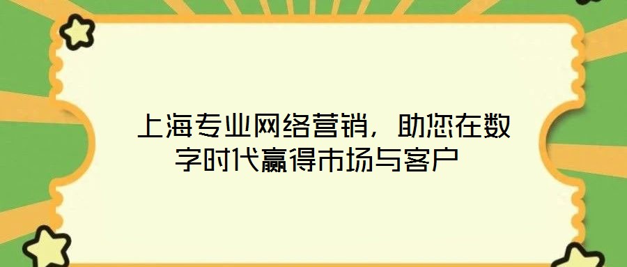  上海專業(yè)網(wǎng)絡(luò)營銷，助您在數(shù)字時代贏得市場與客戶