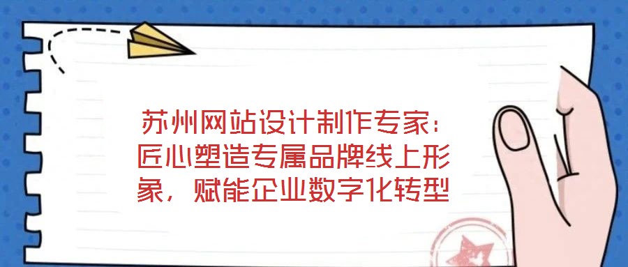  蘇州網(wǎng)站設(shè)計(jì)制作專家：匠心塑造專屬品牌線上形象，賦能企業(yè)數(shù)字化轉(zhuǎn)型