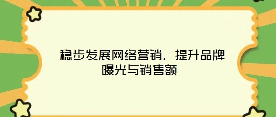  穩(wěn)步發(fā)展網(wǎng)絡(luò)營(yíng)銷，提升品牌曝光與銷售額