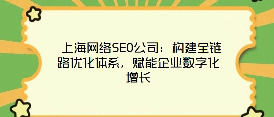  上海網(wǎng)絡(luò)SEO公司：構(gòu)建全鏈路優(yōu)化體系，賦能企業(yè)數(shù)字化增長