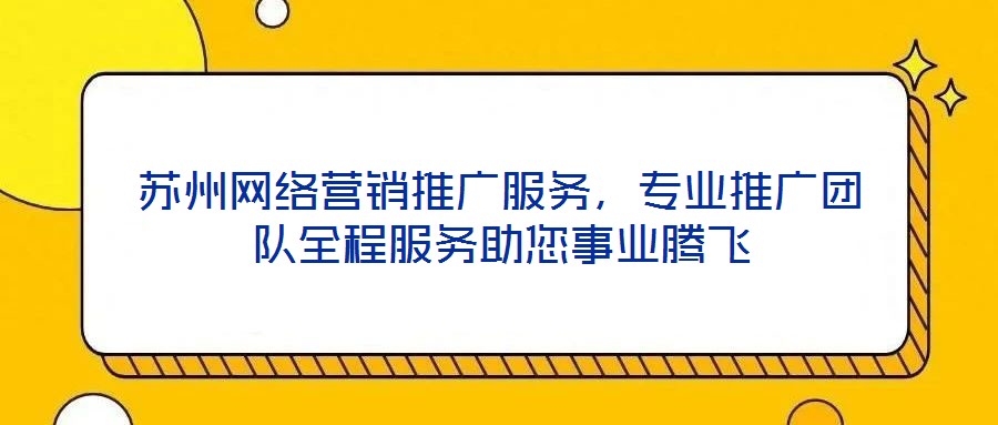 蘇州網(wǎng)絡(luò)營(yíng)銷推廣服務(wù)，專業(yè)推廣團(tuán)隊(duì)全程服務(wù)助您事業(yè)騰飛