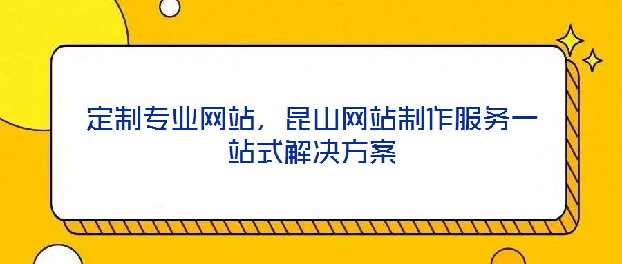 定制專業(yè)網(wǎng)站，昆山網(wǎng)站制作服務(wù)一站式解決方案