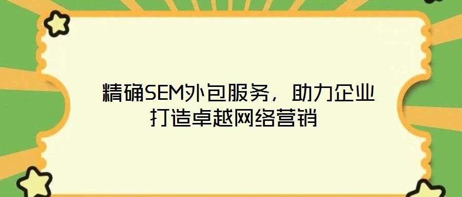  精確SEM外包服務(wù)，助力企業(yè)打造卓越網(wǎng)絡(luò)營銷