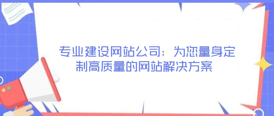  專業(yè)建設(shè)網(wǎng)站公司：為您量身定制高質(zhì)量的網(wǎng)站解決方案