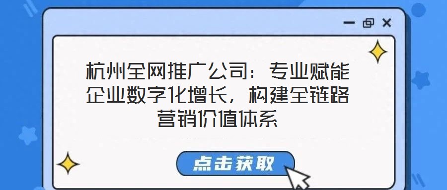 杭州全網(wǎng)推廣公司：專(zhuān)業(yè)賦能企業(yè)數(shù)字化增長(zhǎng)，構(gòu)建全鏈路營(yíng)銷(xiāo)價(jià)值體系