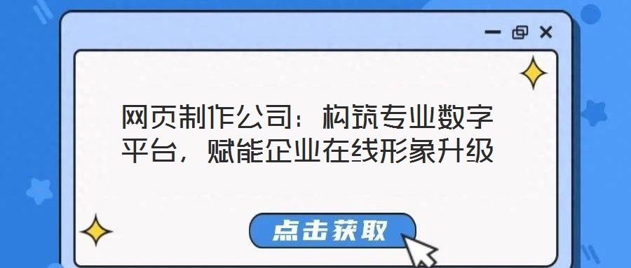 網(wǎng)頁制作公司：構(gòu)筑專業(yè)數(shù)字平臺(tái)，賦能企業(yè)在線形象升級(jí)