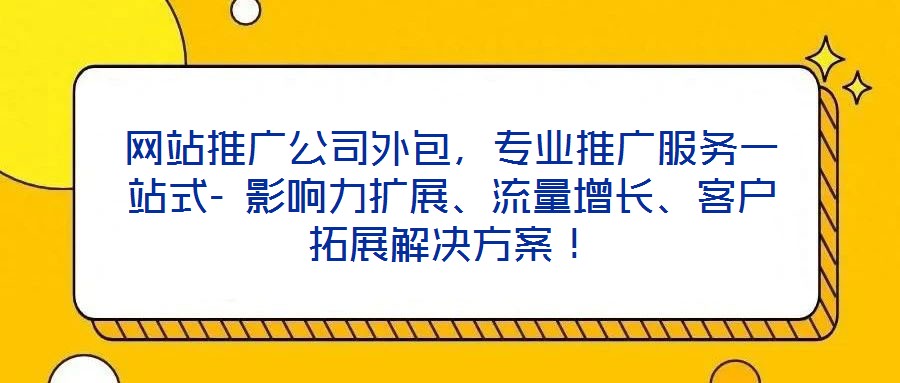 網(wǎng)站推廣公司外包，專業(yè)推廣服務(wù)一站式- 影響力擴(kuò)展、流量增長(zhǎng)、客戶拓展解決方案！