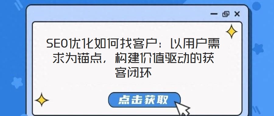 SEO優(yōu)化如何找客戶：以用戶需求為錨點(diǎn)，構(gòu)建價(jià)值驅(qū)動(dòng)的獲客閉環(huán)