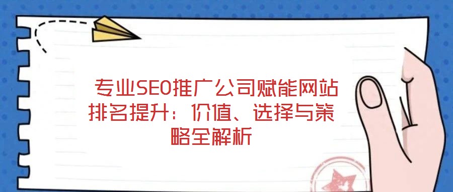  專業(yè)SEO推廣公司賦能網(wǎng)站排名提升：價值、選擇與策略全解析