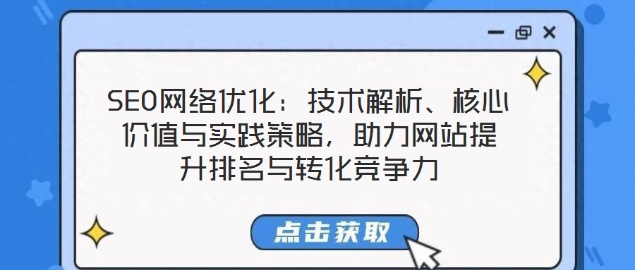SEO網(wǎng)絡(luò)優(yōu)化：技術(shù)解析、核心價(jià)值與實(shí)踐策略，助力網(wǎng)站提升排名與轉(zhuǎn)化競(jìng)爭(zhēng)力