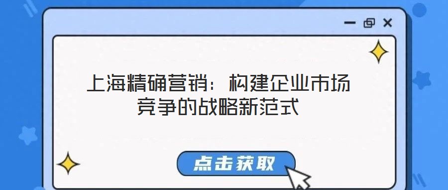 上海精確營銷：構建企業(yè)市場競爭的戰(zhàn)略新范式