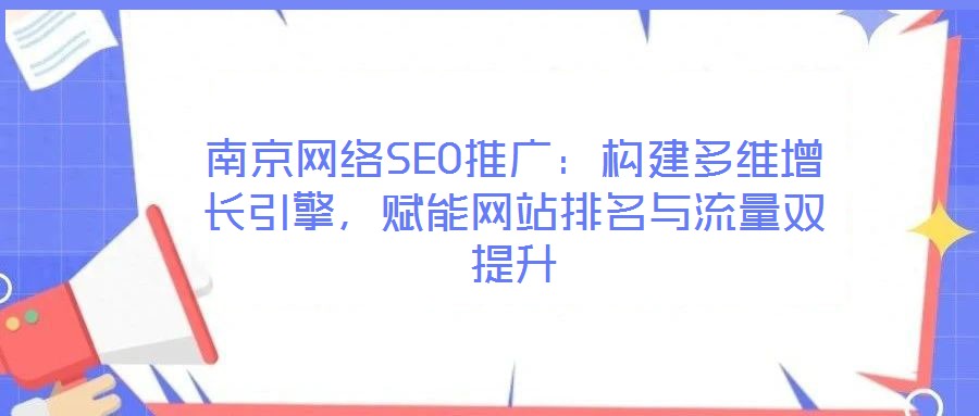 南京網(wǎng)絡(luò)SEO推廣：構(gòu)建多維增長(zhǎng)引擎，賦能網(wǎng)站排名與流量雙提升